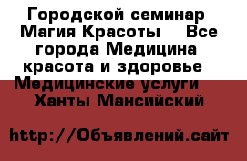 Городской семинар “Магия Красоты“ - Все города Медицина, красота и здоровье » Медицинские услуги   . Ханты-Мансийский